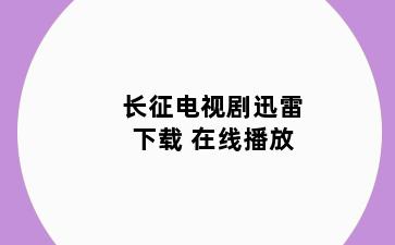 长征电视剧迅雷下载 在线播放